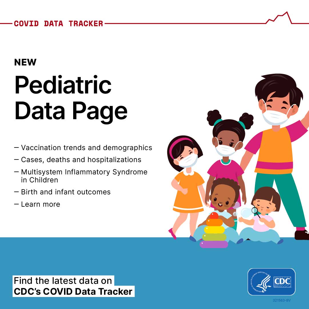 COVID Data Tracker New Pediatric Data Page - Vaccination trends and demographics - Cases, deaths and hospitializations - Multisystem Inflamitory Syndrome in Children - Birth and Infant outcomes - Learn more Find the latest data on CDC's COVID Data Tracker