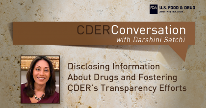 Graphic highlighting a new CDER Conversation with Darshini Satchi about CDER's drug information disclosure activities and transparency efforts