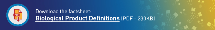 Download the factsheet: Biological Product Definitions (PDF - 167KB)