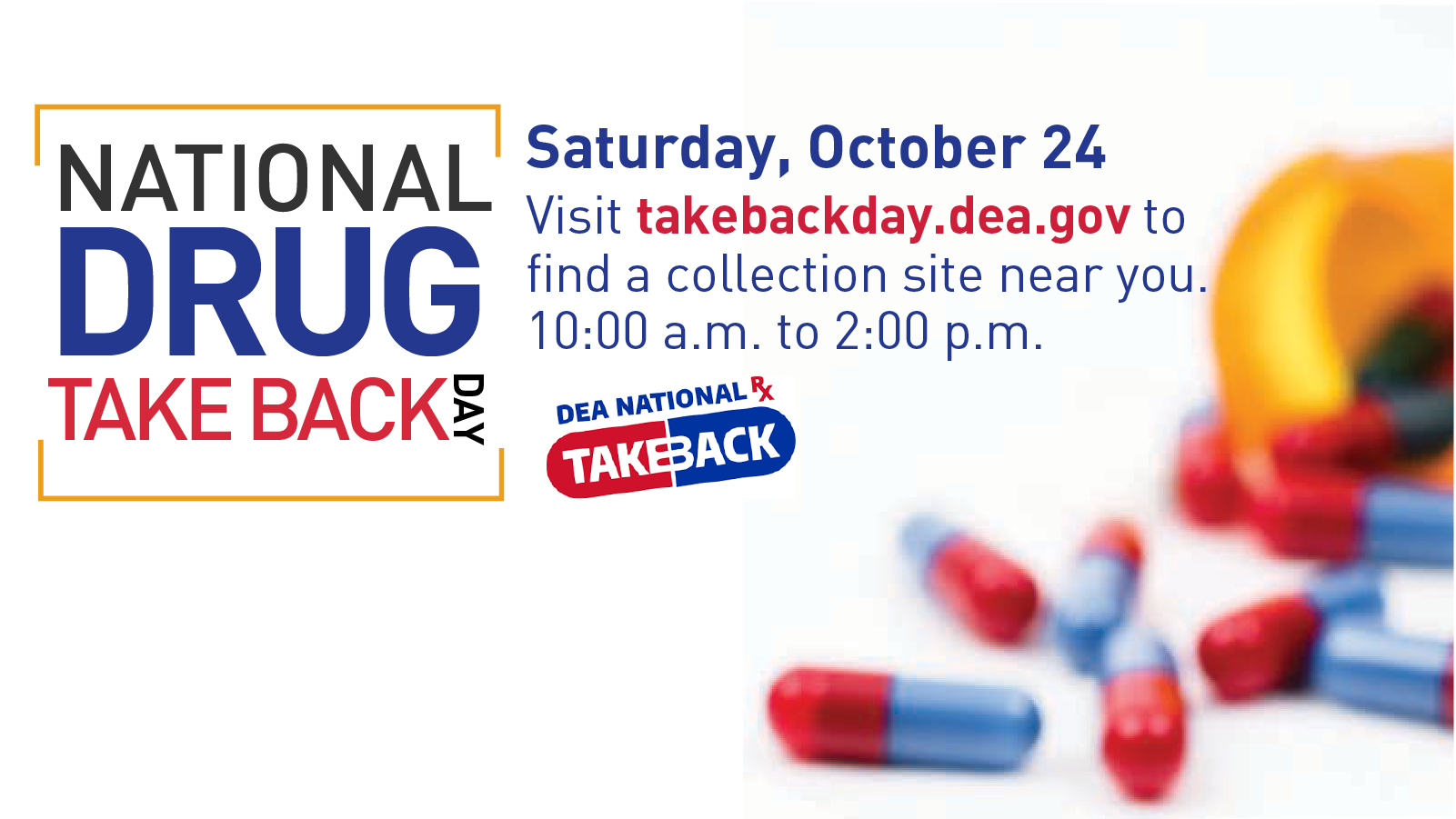 National Drug Take Back Day Saturday, October 24, 10 am - 2 pm takebackday.dea.gov