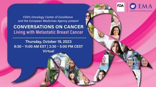 Graphic Image.  FDA and EMA European Medicines Agency Logos. People smiling inside of a ribbon image. FDA's Oncology Center of Excellence and the European Medicines Agency present Conversations on Cancer Living with Metastatic Breast Cancer. Thursday, October 19, 2023 9:30 AM - 11:00 AM EST | 3:30 - 5:00 PM CEST Virtual. 