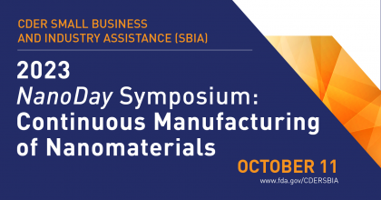 Center for Drug Evaluation and Research's Small Business and Industry Asistance (SBIA) is hosting a 2023 NanoDay Symposium on continuous manufacturing of nanomaterials on October 11th 
