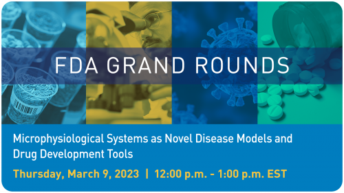 FDA Grand Rounds - March 9, 2023: Microphysiological Systems as Novel Disease Models and Drug Development Tools, Thursday, March 9, 2023, 12:00 p.m. - 1:00 p.m. EST
