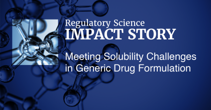 Graphic with blue background and peek-through window of a drug molecule. Text in the graphic highlights a new Regulatory Science Impact Story on Meeting Solubility Challenges in Generic Drug Formulation