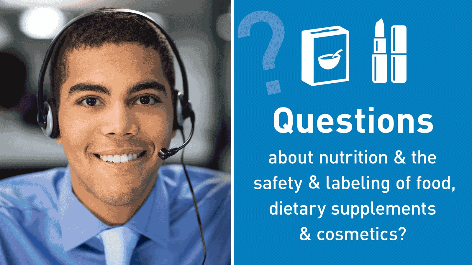Animated graphic with photo of young smiling call center employee, icons of packaged food and cosmetics, and the words: Questions about nutrition & the safety & labeling of food, dietary supplements and cosmetics? Just ask FDA's Food & Cosmetic Information Center (FCIC).