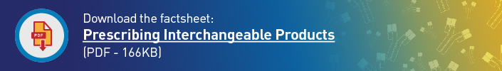 Download the factsheet: Prescribing Interchangeable Products (PDF - 166KB)