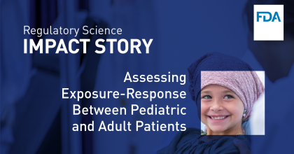 Dark blue graphic with text highlighting a new Regulatory Science Impact Story titled, "Assessing Exposure-Response Between Pediatric and Adult Patients." There is a small peek-through window of a young child smiling on a hospital bed.
