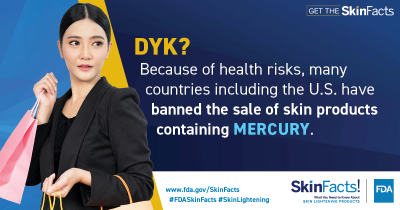 DYK? Because of health risks, many countries including the U.S. have banned the sale of skin products containing mercury. 