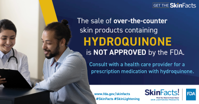 The sale of over-the-counter skin products containing hydroquinone is not approved by the FDA. Consult with a health care provider for a prescription medication with hydroquinone.
