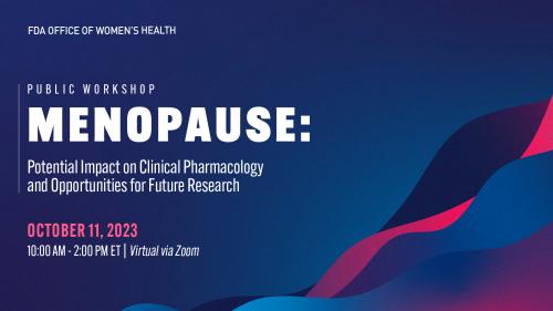 FDA Office of Women's Health Public Workshop Menopause: Potential Impact on Clinical Pharmacology and Opportunities for Future Research 