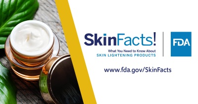 Skin Facts! What You Need to Know About Skin Lightening Products www.fda.gov/SkinFacts