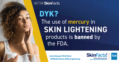 DYK? The use of mercury in skin lightening products is banned by the FDA.