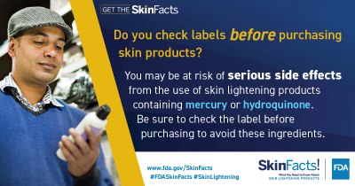 Do you check labels before purchasing skin products? You may be at risk of serious side effects from the use of skin lightening products containing hydroquinone or mercury. Be sure to check the label before purchasing to avoid these ingredients. 