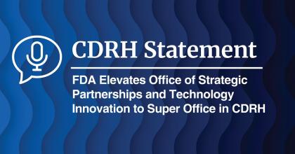 CDRH Statement: FDA Elevates Office of Strategic Partnerships and Technology Innovation to Super Office in CDRH